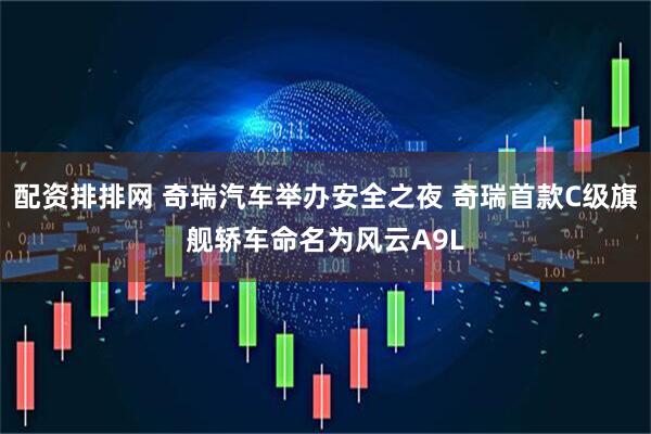 配资排排网 奇瑞汽车举办安全之夜 奇瑞首款C级旗舰轿车命名为风云A9L