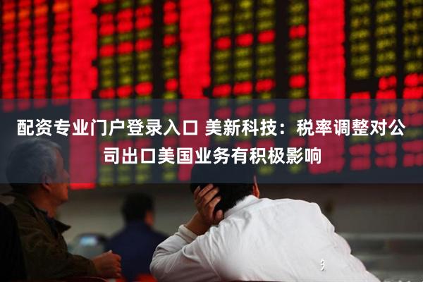 配资专业门户登录入口 美新科技：税率调整对公司出口美国业务有积极影响