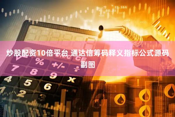 炒股配资10倍平台 通达信筹码释义指标公式源码副图
