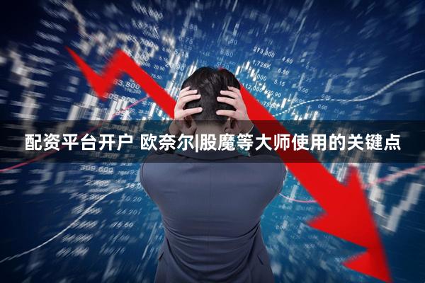 配资平台开户 欧奈尔|股魔等大师使用的关键点