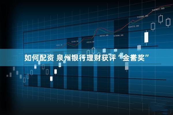 如何配资 泉州银行理财获评“金誉奖”