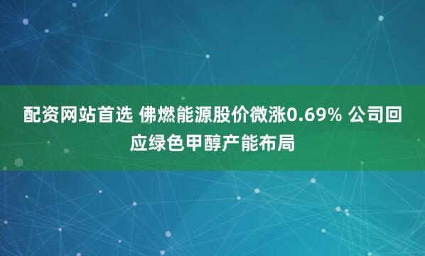 配资网站首选 佛燃能源股价微涨0.69% 公司回应绿色甲醇产能布局
