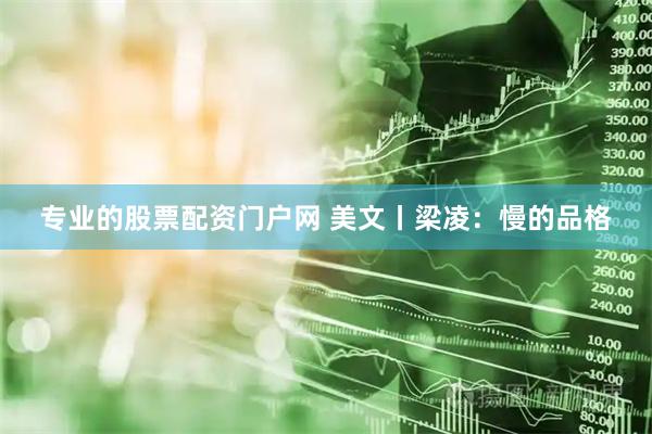 专业的股票配资门户网 美文丨梁凌：慢的品格