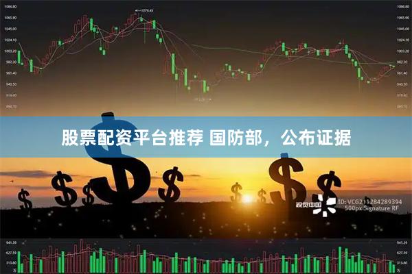股票配资平台推荐 国防部，公布证据