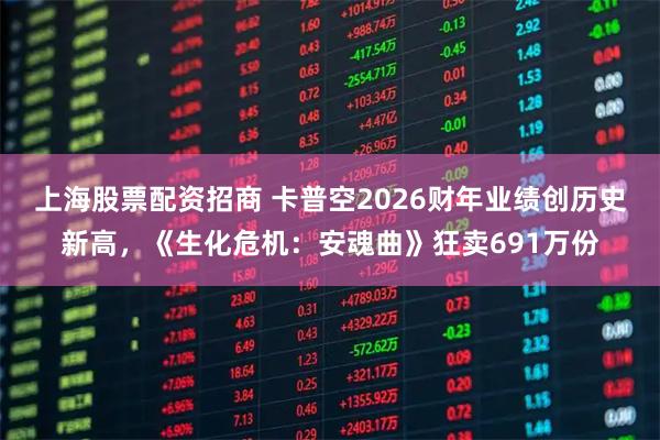 上海股票配资招商 卡普空2026财年业绩创历史新高，《生化危机：安魂曲》狂卖691万份