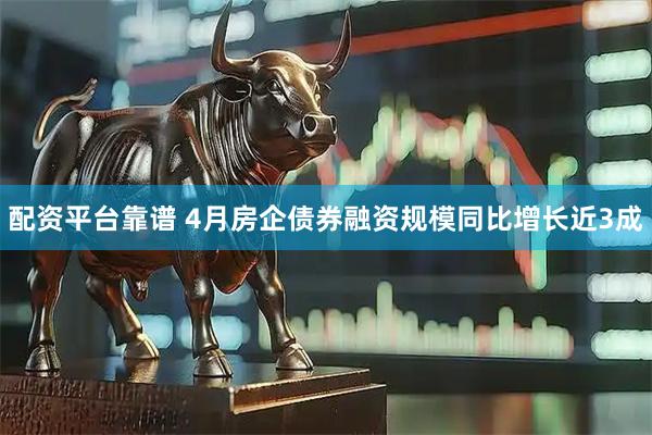 配资平台靠谱 4月房企债券融资规模同比增长近3成
