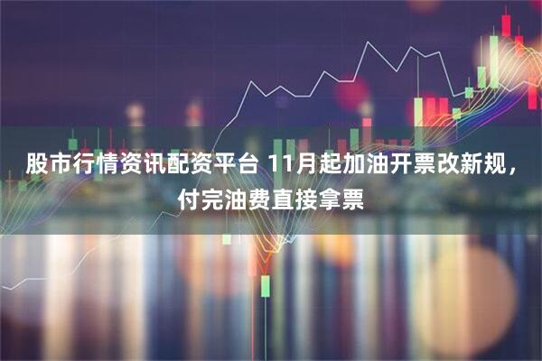 股市行情资讯配资平台 11月起加油开票改新规，付完油费直接拿票